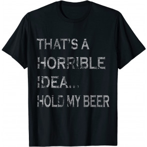 That's A Horrible Idea Hold My Beer Redneck T-Shirt