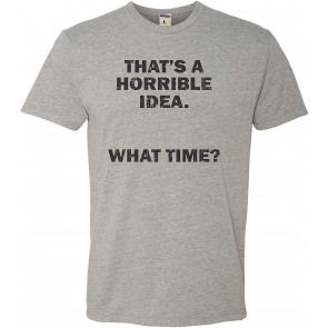 That's A Horrible Idea. What Time? Deluxe T-Shirt