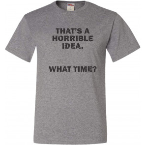 That's A Horrible Idea. What Time? T-Shirt
