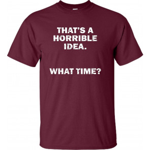 That's A Horrible Idea. What Time? T-Shirt