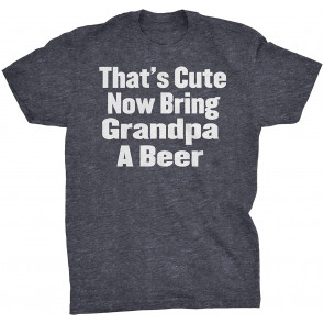 That's Cute Now Bring Grandpa A Beer T-Shirt