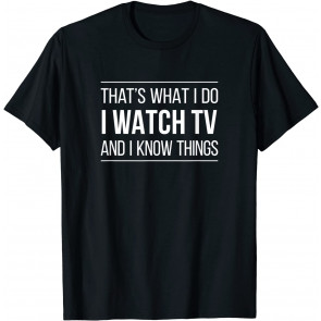 That's What I Do - I Watch TV And I Know Things - T-Shirt