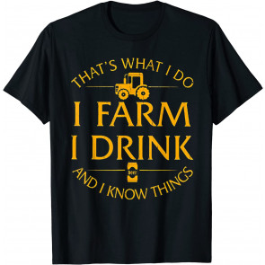 That's What I Do I Farm I Drink And I Know Things Beer T-Shirt