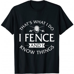 That's What I Do I Fence And I Know Things  T-Shirt