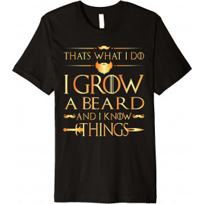 Thats What I Do I Grow A Beard And I Know Things T T-Shirt