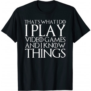 THAT'S WHAT I DO I PLAY VIDEO GAMES AND I KNOW THINGS  T-Shirt