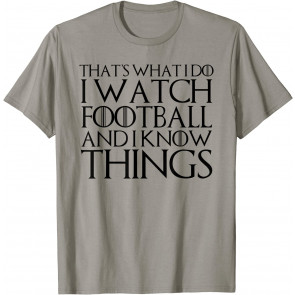 THAT'S WHAT I DO I WATCH FOOTBALL AND I KNOW THINGS T-Shirt