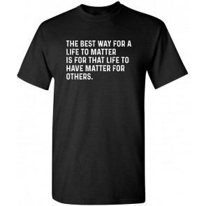 The Best Way For A Life To Matter T-Shirt
