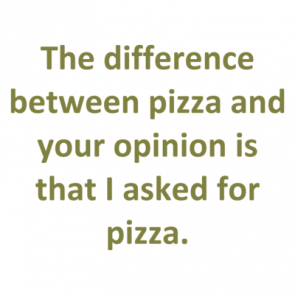 The Difference Between Pizza And Your Opinion Is That I Asked For Pizza Shirt