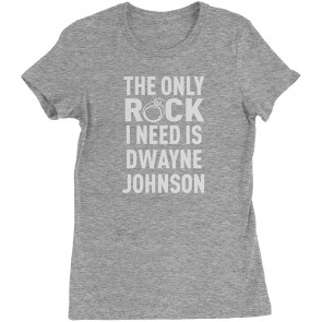 The Only Rock I Need Is Dwayne Johnson Womens T-Shirt