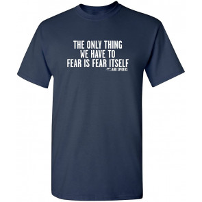 The Only Thing We Have Is Fear T-Shirt