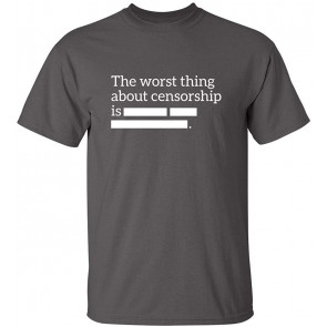 The Worst Thing About Censorship Is. T-Shirt