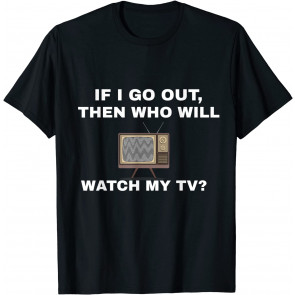 Then Who Will Watch My TV? - T-Shirt