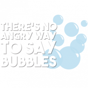 Theres No Angry Way To Say Bubbles Tshirt