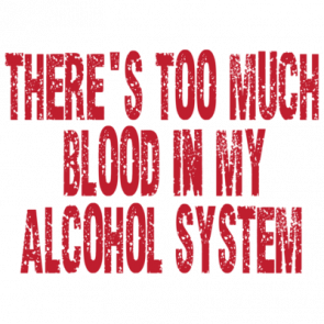 Theres Too Much Blood In My Alcohol System Tshirt
