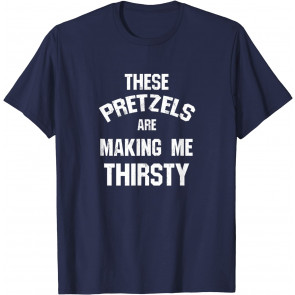 These Pretzels Are Making Me Thirsty T-Shirt
