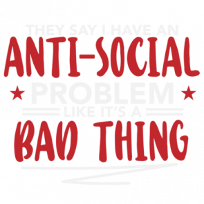 They Say I Have An Antisocial Problem Like Its A Bad Thing  Funny Sarcastic Tshirt