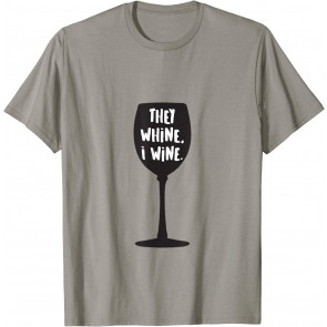 They Whine, I Wine: T-Shirt