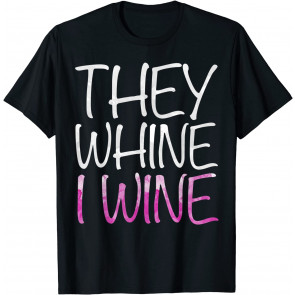 They Whine I Wine T-Shirt