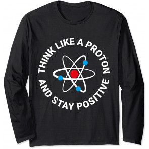 Think Like A Proton And Stay Positive T-Shirt