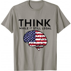 Think While It Is Still Legal - Political Freedom T-Shirt