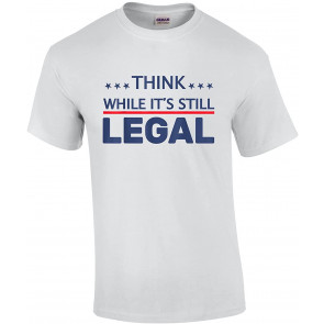 Think While It's Still Legal American Freedom Political Tyranny T-Shirt