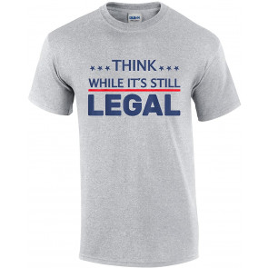 Think While It's Still Legal American Freedom Political Tyranny T-Shirt