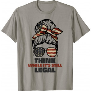 Think While Its Still Legal T-Shirt