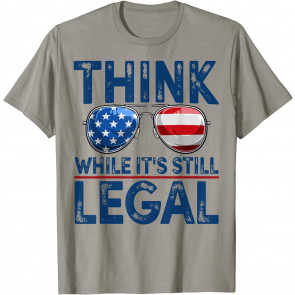 Think While It's Still Legal T-Shirt