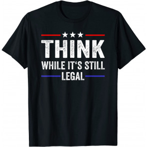 Think While Its Still Legal T-Shirt