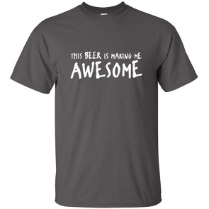 This Beer Is Making Me Awesome Drinking T-Shirt