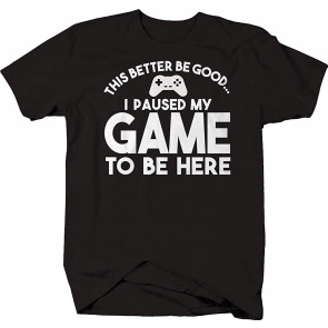 This Better Be Good I Paused My Game To Be Here Caps Funny Gamer T-Shirt