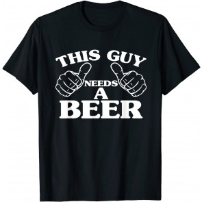 THIS GUY NEEDS A BEER , BEER LOVERS  T-Shirt