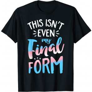 This Isn't Even My Final Form Transgender Pride LGBT T-Shirt