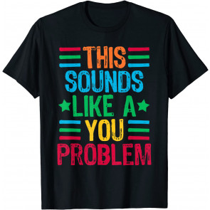 This Sounds Like A You Problem T-Shirt