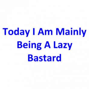 Today I Am Mainly Being A Lazy Bastard Shirt