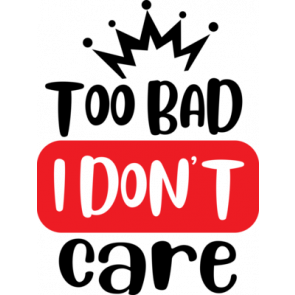 Too Bad I Dont Care T-Shirt