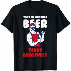 Toss Me Another Beer Teddy Brosevelt T-Shirt