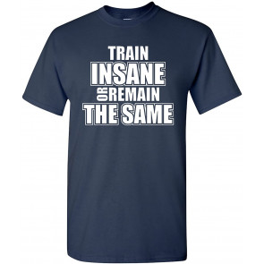 Train Insane Or Remain The Same T-Shirt