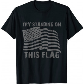 Try Standing On This Flag Patriotic T-Shirt