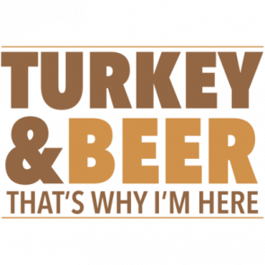 Turkey And Beer  Thats Why Im Here  Thanksgiving Tshirt