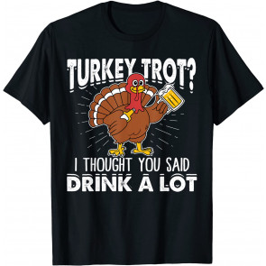 Turkey Trot I Thought You Said Drink A Lot Thanksgiving T-Shirt