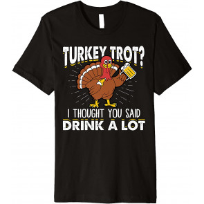 Turkey Trot I Thought You Said Drink A Lot Thanksgiving T-Shirt