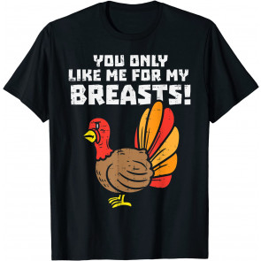 Turkey You Only Like Me For My Breast T-Shirt