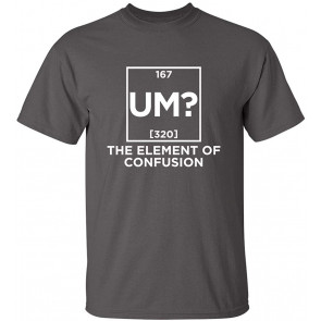 Um The Element Of Confusion Humor T-Shirt