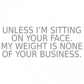 Unless Im Sitting On Your Face My Weight Is None Of Your Business Funny Ladies Tshirt
