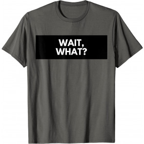 Wait, What? Popular Quote T-Shirt