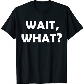 WAIT, WHAT? T-Shirt