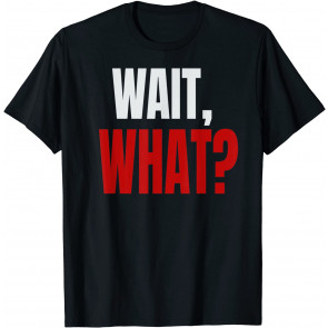 WAIT, WHAT? T-Shirt