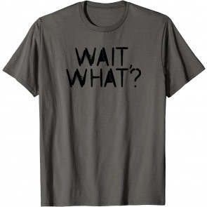 WAIT, WHAT? T-Shirt